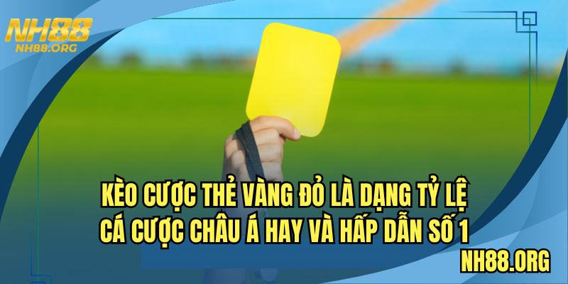 Kèo cược thẻ vàng đỏ là dạng tỷ lệ cá cược Châu Á hay và hấp dẫn số 1