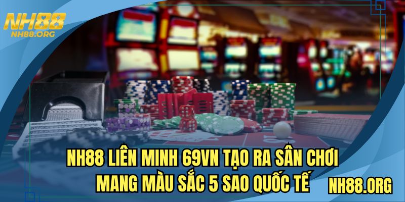 NH88 liên minh 69VN tạo ra sân chơi mang màu sắc 5 sao quốc tế