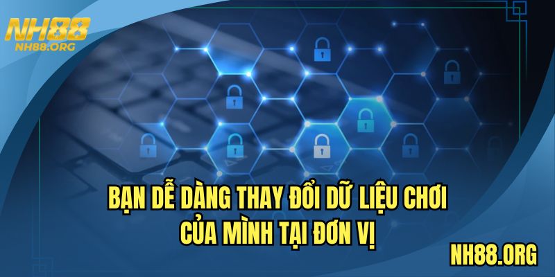 Bạn dễ dàng thay đổi dữ liệu chơi của mình tại đơn vị
