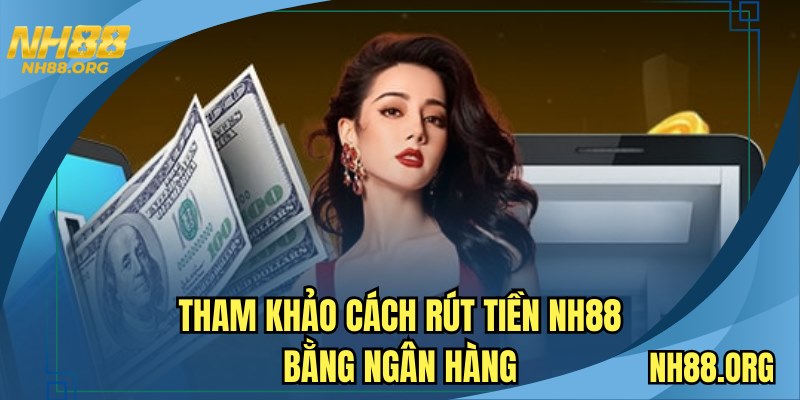 Tham khảo cách rút tiền NH88 bằng ngân hàng