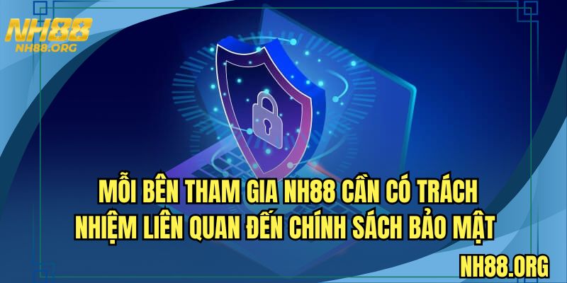 Mỗi bên tham gia NH88 cần có trách nhiệm liên quan đến chính sách bảo mật