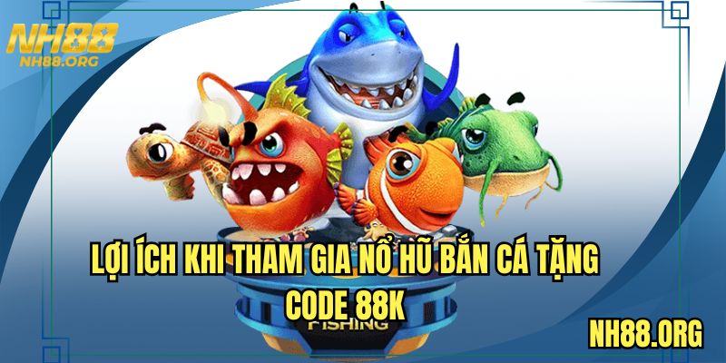 Lợi ích khi tham gia nổ hũ bắn cá tặng code 88K
