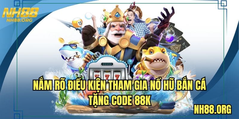 Nắm rõ điều kiện tham gia nổ hũ bắn cá tặng code 88K