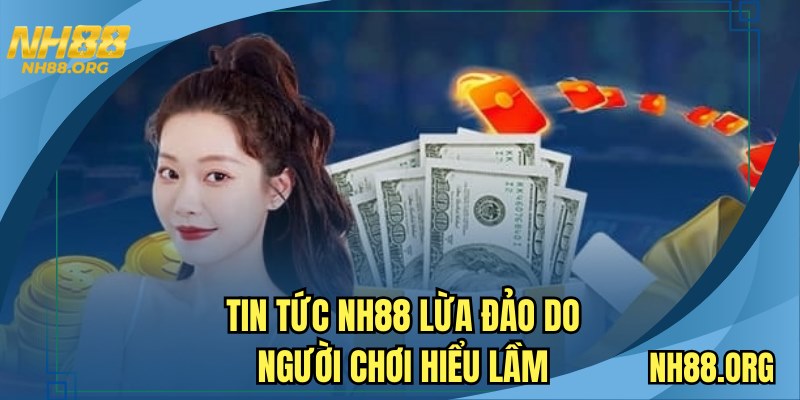 Tin tức NH88 lừa đảo do người chơi hiểu lầm